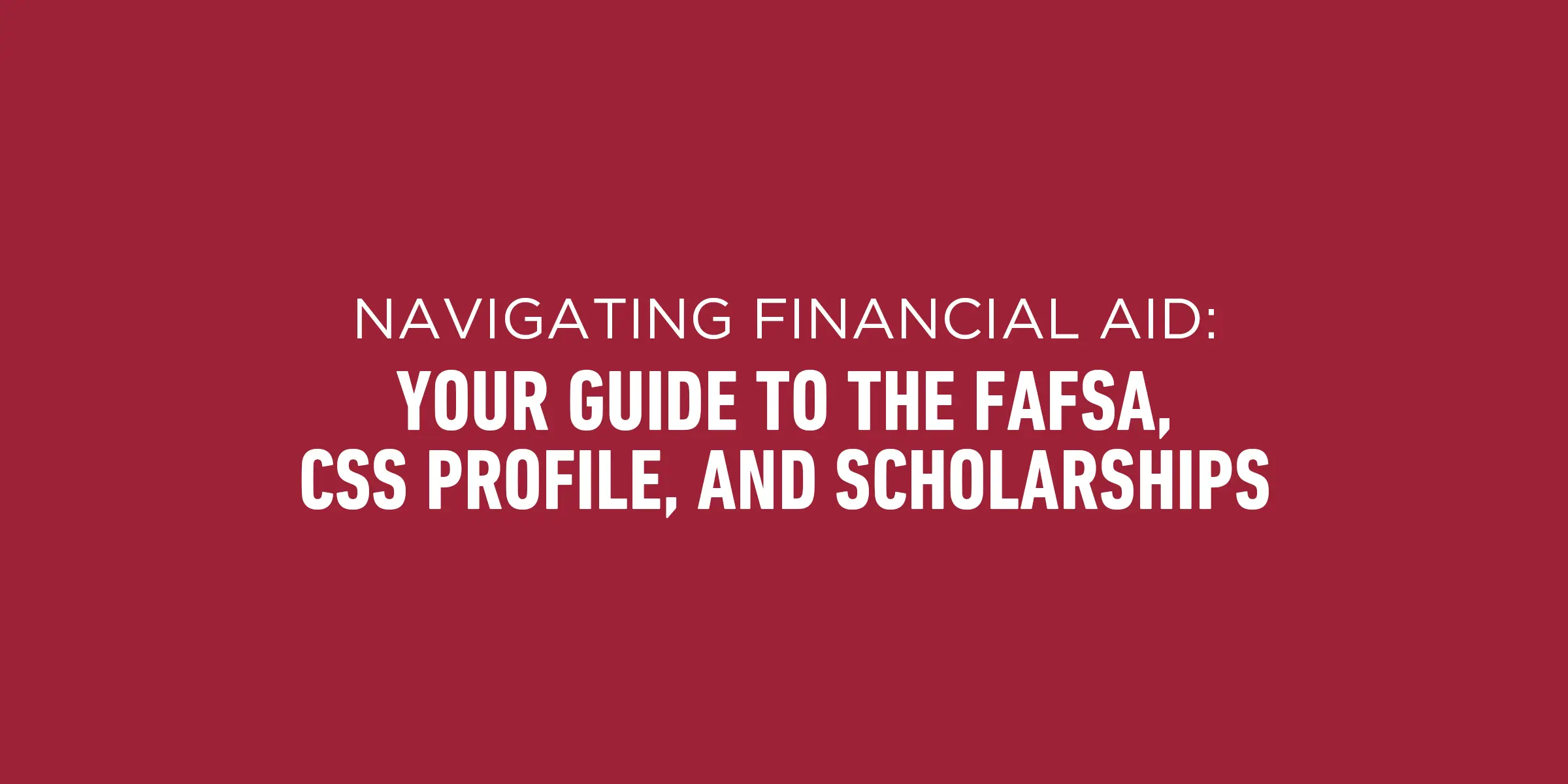 Navigating Financial Aid: Your Guide to the FAFSA, CSS Profile, and Scholarships